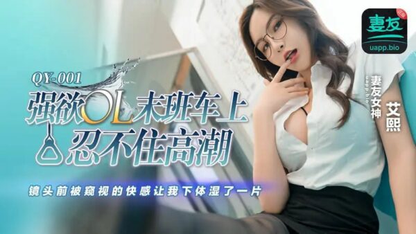 QY-001 The lustful OL couldn't help but climax on the last train [Ai Xi] The pleasure of being peeped in front of the camera made my lower body wet