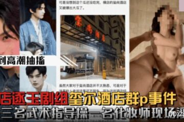 Hot search on Weibo: Hengdian Zhuyu crew had a group sex incident at Xishang Hotel. Three martial arts instructors fucked a makeup artist