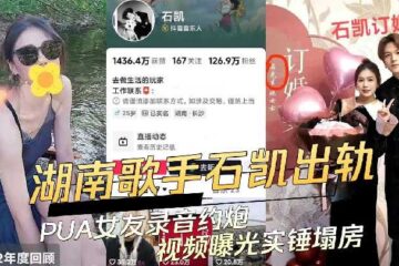 Hunan singer Shi Kai cheats on his PUA girlfriend and records hookup video exposed