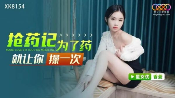 XK8154 Drug snatching record I’ll let you fuck me once for the drug [Xiang Ling]