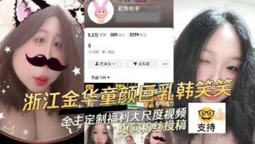 Zhejiang Jinhua childlike big breasts Han Xiaoxiao gold owner customized welfare large scale video