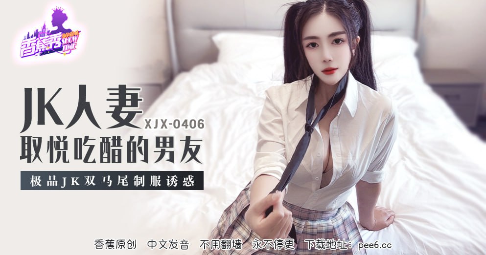 XJX-0406 Banana Show-Episode 406-JK Wife Pleases Jealous Boyfriend