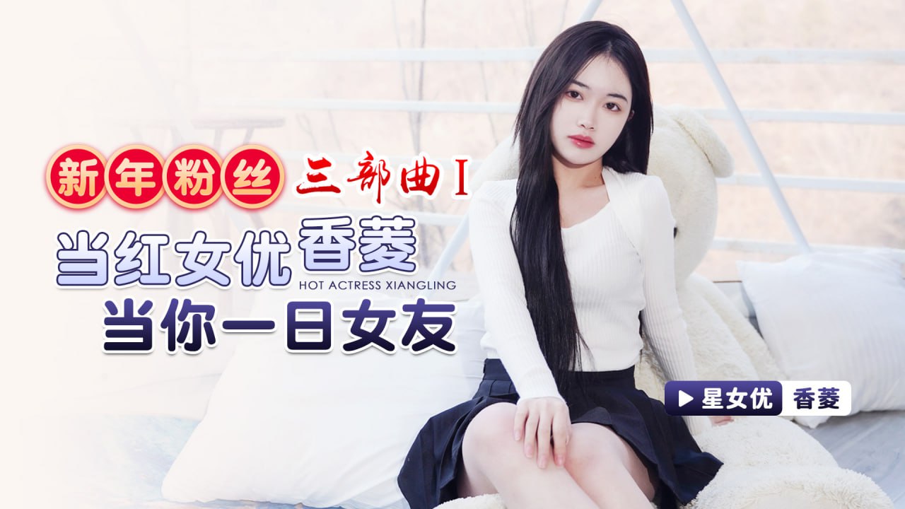 New Year Fan Trilogy 1 Popular Actress Xiangling Be Your Girlfriend for a Day XK-8150