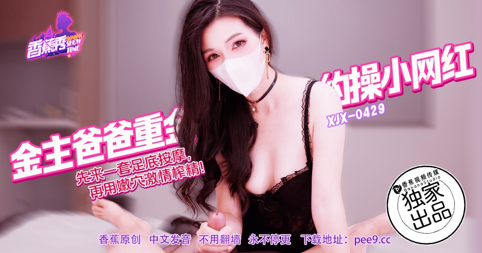 XJX-0429 Banana Show-Episode 429-The rich daddy paid a lot of money to have sex with the little internet celebrity