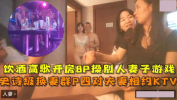 Epic wife swapping group P four couples meet at KTV drinking and singing 8P fuck other people’s wives