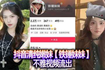 Douyin pure young girl [Iron Hammer Sister] indecent video leaked