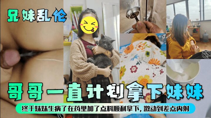 [Brother-sister incest] The brother has always planned to take his sister. Finally, his sister fell ill, so he added something to the medicine and successfully took her. He was so excited that he almost ejaculated inside her!