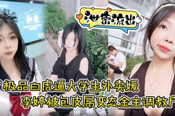 [Leaked] The best white tiger pussy college takeaway girl Li Ting was trained by a foreskin dick perverted sponsor to expose herself outdoors and drink urine and was beaten all over.